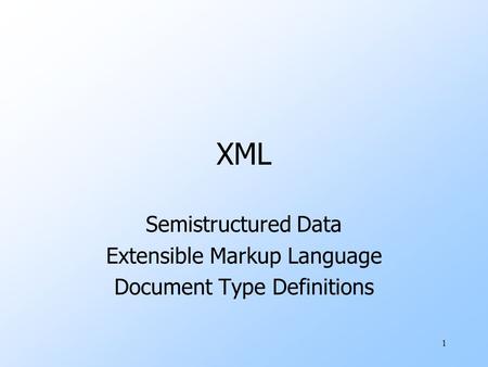 1 XML Semistructured Data Extensible Markup Language Document Type Definitions.