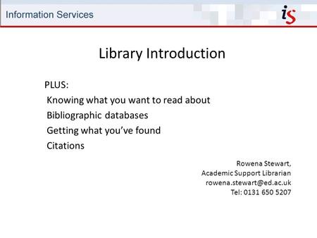 Library Introduction Rowena Stewart, Academic Support Librarian Tel: 0131 650 5207 PLUS: Knowing what you want to read about Bibliographic.