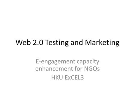 Web 2.0 Testing and Marketing E-engagement capacity enhancement for NGOs HKU ExCEL3.