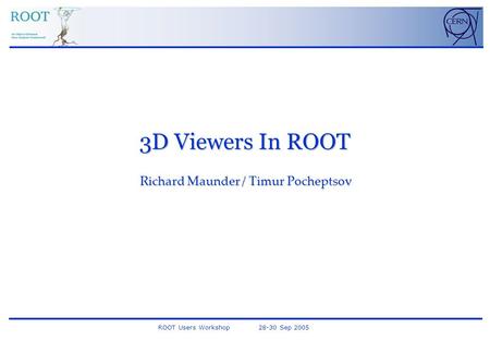 ROOT Users Workshop 28-30 Sep 2005 3D Viewers In ROOT Richard Maunder / Timur Pocheptsov.