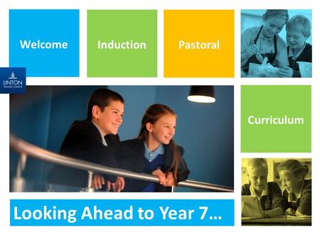 Welcome Induction Pastoral Curriculum Looking Ahead to Year 7…