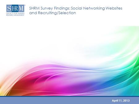 SHRM Survey Findings: Social Networking Websites and Recruiting/Selection April 11, 2013.