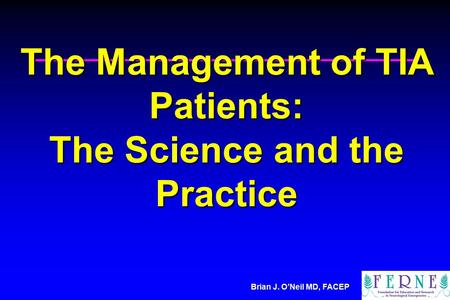 Brian J. O’Neil MD, FACEP The Management of TIA Patients: The Science and the Practice.