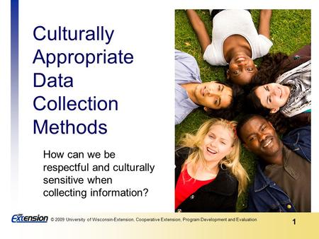 1 © 2009 University of Wisconsin-Extension, Cooperative Extension, Program Development and Evaluation Culturally Appropriate Data Collection Methods How.
