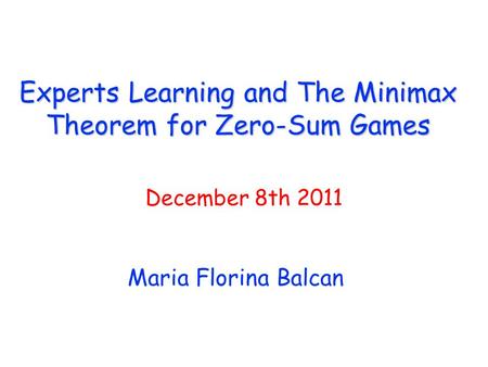 Experts Learning and The Minimax Theorem for Zero-Sum Games Maria Florina Balcan December 8th 2011.