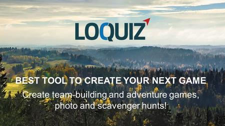 BEST TOOL TO CREATE YOUR NEXT GAME Create team-building and adventure games, photo and scavenger hunts!