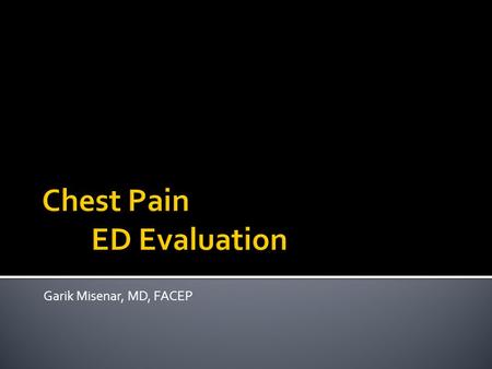 Garik Misenar, MD, FACEP.  Understand differential diagnosis of chest pain  Learn key points in the evaluation of chest pain  Know the key findings.