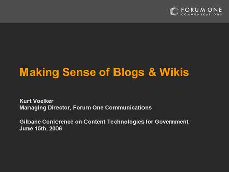 Making Sense of Blogs & Wikis Kurt Voelker Managing Director, Forum One Communications Gilbane Conference on Content Technologies for Government June 15th,