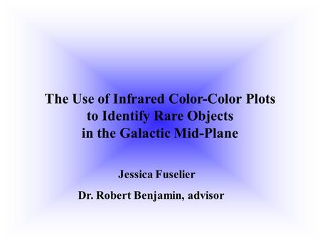 The Use of Infrared Color-Color Plots to Identify Rare Objects in the Galactic Mid-Plane Jessica Fuselier Dr. Robert Benjamin, advisor.