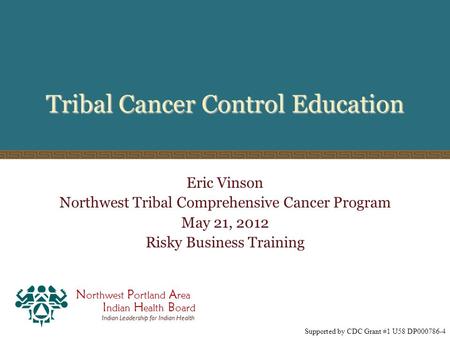 N orthwest P ortland A rea I ndian H ealth B oard Indian Leadership for Indian Health Tribal Cancer Control Education Eric Vinson Northwest Tribal Comprehensive.