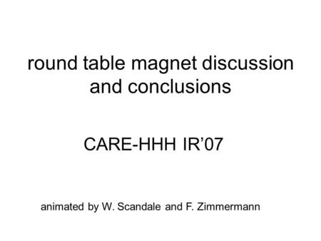 Round table magnet discussion and conclusions CARE-HHH IR’07 animated by W. Scandale and F. Zimmermann.