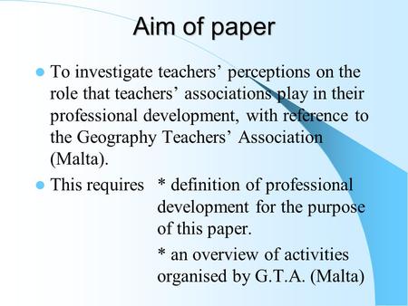 Aim of paper To investigate teachers’ perceptions on the role that teachers’ associations play in their professional development, with reference to the.