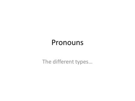 Pronouns The different types…. What are they? The term 'pronoun' covers many words, some of which do not fall easily under the pronoun category. There.