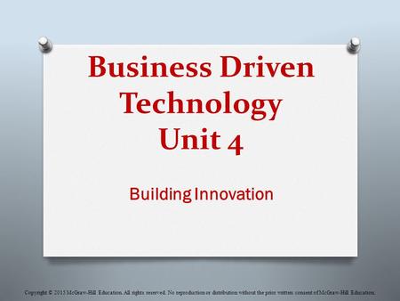 Business Driven Technology Unit 4 Building Innovation Copyright © 2015 McGraw-Hill Education. All rights reserved. No reproduction or distribution without.