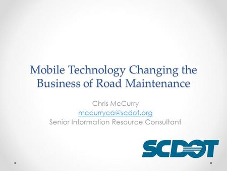 Mobile Technology Changing the Business of Road Maintenance Chris McCurry Senior Information Resource Consultant.