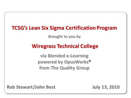 TCSG’s Lean Six Sigma Certification Program Brought to you by Wiregrass Technical College Wiregrass Technical College via Blended e-Learning powered by.