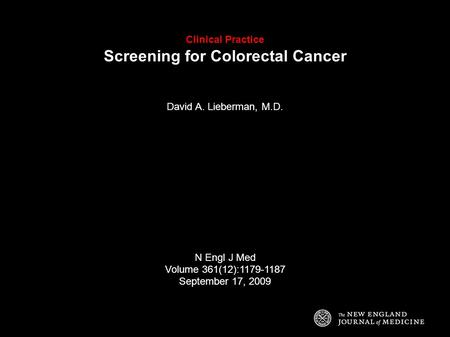 Clinical Practice Screening for Colorectal Cancer David A. Lieberman, M.D. N Engl J Med Volume 361(12):1179-1187 September 17, 2009.