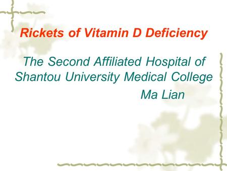 Rickets of Vitamin D Deficiency The Second Affiliated Hospital of Shantou University Medical College Ma Lian.