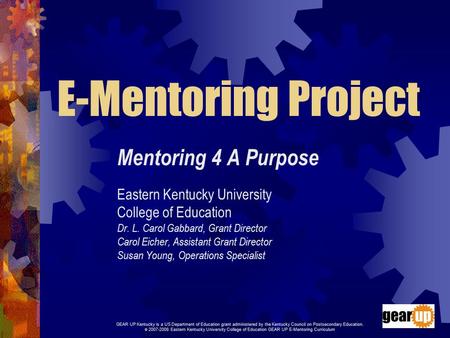 E-Mentoring Project Mentoring 4 A Purpose Eastern Kentucky University College of Education Dr. L. Carol Gabbard, Grant Director Carol Eicher, Assistant.