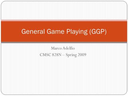 Marco Adelfio CMSC 828N – Spring 2009 General Game Playing (GGP)