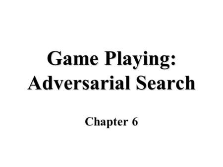 Game Playing: Adversarial Search Chapter 6. Why study games Fun Clear criteria for success Interesting, hard problems which require minimal “initial structure”