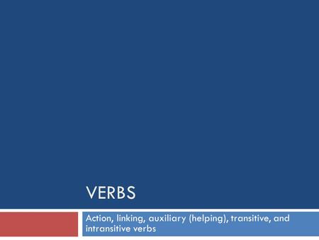 Verbs Action, linking, auxiliary (helping), transitive, and intransitive verbs.