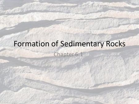 Formation of Sedimentary Rocks Chapter 6.1. Sediments Small pieces of rocks that are moved and deposited by water, wind, glaciers, and gravity When sediments.