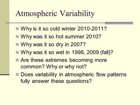Atmospheric Variability Why is it so cold winter 2010-2011? Why was it so hot summer 2010? Why was it so dry in 2007? Why was it so wet in 1998, 2009 (fall)?