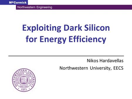 Exploiting Dark Silicon for Energy Efficiency Nikos Hardavellas Northwestern University, EECS.