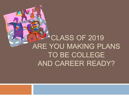 CLASS OF 2019 ARE YOU MAKING PLANS TO BE COLLEGE AND CAREER READY?