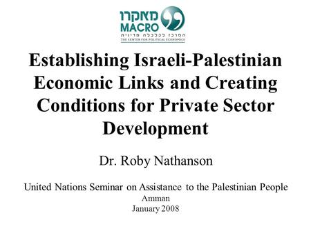 Establishing Israeli-Palestinian Economic Links and Creating Conditions for Private Sector Development Dr. Roby Nathanson United Nations Seminar on Assistance.