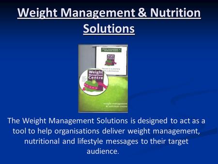 Weight Management & Nutrition Solutions The Weight Management Solutions is designed to act as a tool to help organisations deliver weight management, nutritional.