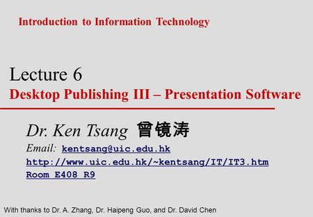 Lecture 6 Desktop Publishing III – Presentation Software Introduction to Information Technology With thanks to Dr. A. Zhang, Dr. Haipeng Guo, and Dr. David.