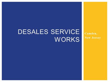 Camden, New Jersey DESALES SERVICE WORKS.  DeSales Service Works is a Catholic based program that works to help the people of Camden through:  Community.