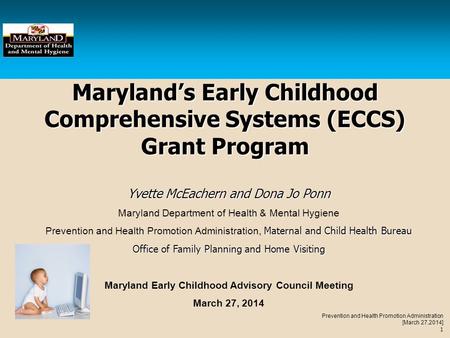 Prevention and Health Promotion Administration [March 27,2014] 1 Maryland’s Early Childhood Comprehensive Systems (ECCS) Grant Program Yvette McEachern.