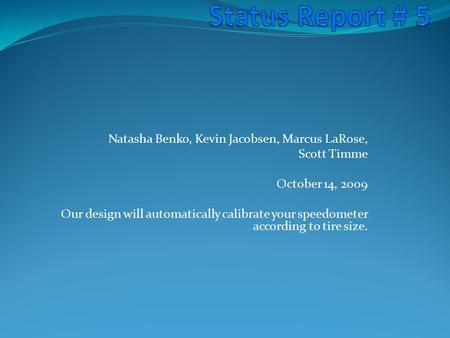 Natasha Benko, Kevin Jacobsen, Marcus LaRose, Scott Timme October 14, 2009 Our design will automatically calibrate your speedometer according to tire size.