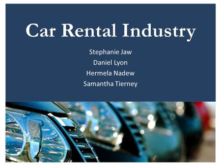 Car Rental Industry Stephanie Jaw Daniel Lyon Hermela Nadew Samantha Tierney.