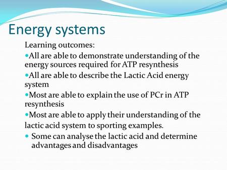 Energy systems Learning outcomes: All are able to demonstrate understanding of the energy sources required for ATP resynthesis All are able to describe.