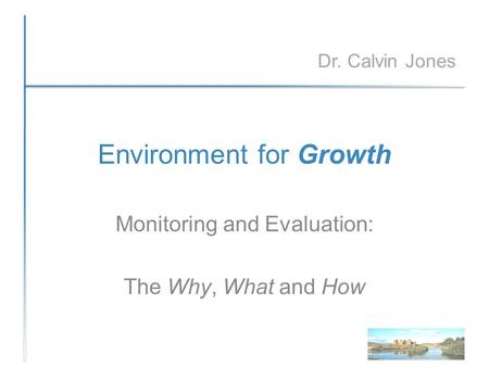 Environment for Growth Monitoring and Evaluation: The Why, What and How Dr. Calvin Jones.