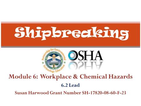 Module 6: Workplace & Chemical Hazards 6.2 Lead Susan Harwood Grant Number SH-17820-08-60-F-23 Shipbreaking.