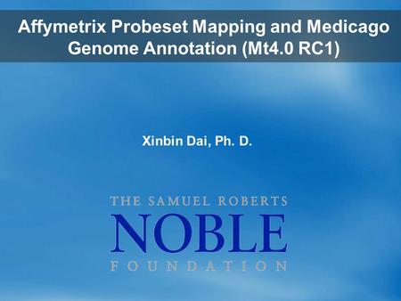 Xinbin Dai, Ph. D. Affymetrix Probeset Mapping and Medicago Genome Annotation (Mt4.0 RC1)