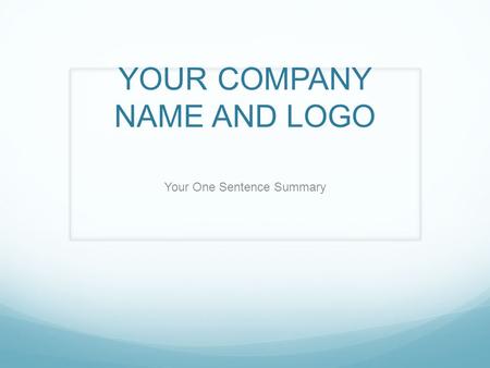 YOUR COMPANY NAME AND LOGO Your One Sentence Summary.