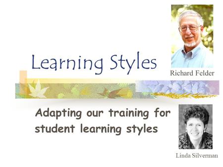 Learning Styles Adapting our training for student learning styles Richard Felder Linda Silverman.