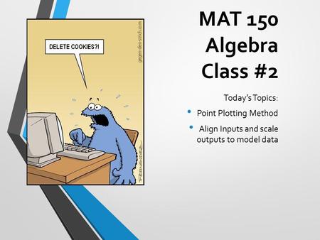 MAT 150 Algebra Class #2 Today’s Topics: Point Plotting Method Align Inputs and scale outputs to model data.
