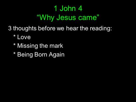 1 John 4 “Why Jesus came” 3 thoughts before we hear the reading: * Love * Missing the mark * Being Born Again.