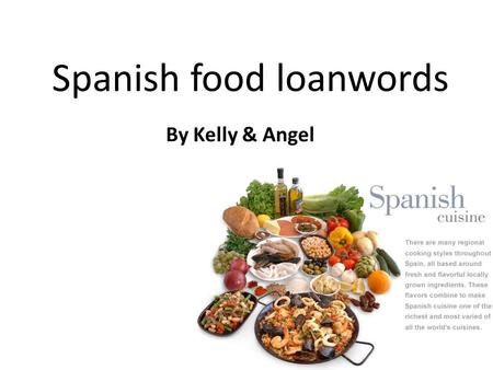 Spanish food loanwords By Kelly & Angel. tortilla A thin round of unleavened cornmeal or wheat flour bread usually eaten hot with a topping or filling.