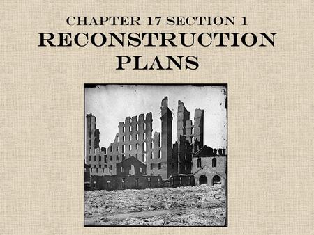 Chapter 17 Section 1 Reconstruction Plans. Post Civil War America Because Southern states had seceded from the Union, the federal government needed to.