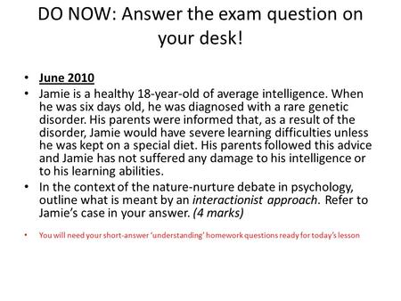 DO NOW: Answer the exam question on your desk! June 2010 Jamie is a healthy 18-year-old of average intelligence. When he was six days old, he was diagnosed.