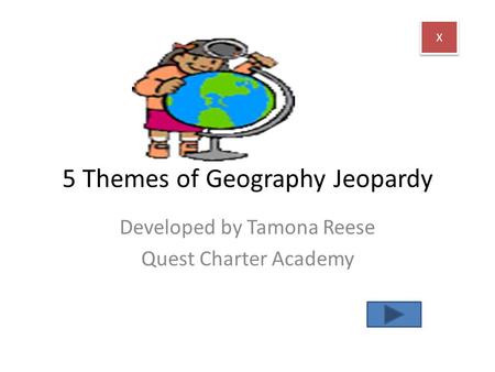 5 Themes of Geography Jeopardy Developed by Tamona Reese Quest Charter Academy X X.