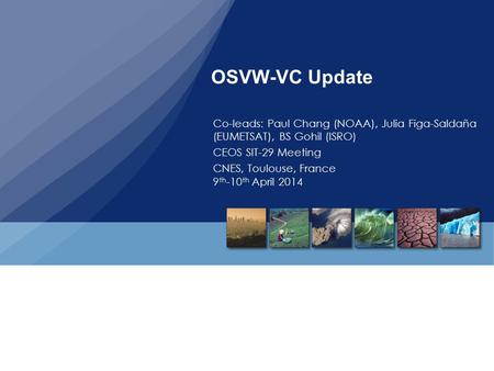 OSVW-VC Update Co-leads: Paul Chang (NOAA), Julia Figa-Saldaña (EUMETSAT), BS Gohil (ISRO) CEOS SIT-29 Meeting CNES, Toulouse, France 9 th -10 th April.